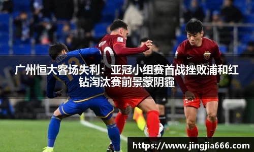 广州恒大客场失利：亚冠小组赛首战挫败浦和红钻淘汰赛前景蒙阴霾